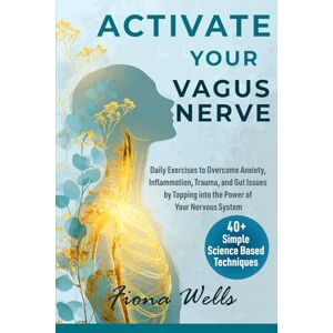 Wells, Fiona Activate Your Vagus Nerve: Daily Exercises to Overcome Anxiety, Inflammation, Trauma, and Gut Issues by Tapping into the Power of Your Nervous System Wells, Fiona Activate Your Vagus Nerve: Daily Exercises to Overcome Anxiety, Inflammation, Trauma, and Gut Issues by Tapping into the Power of Your Nervous System