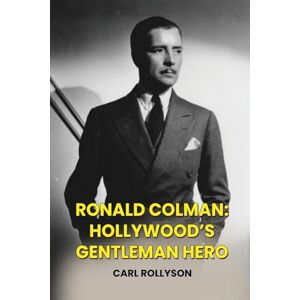 Rollyson, Carl Ronald Colman: Hollywood’s Gentleman Hero Rollyson, Carl Ronald Colman: Hollywood’s Gentleman Hero