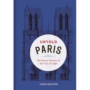 Baxter, John Untold Paris: The Secret History of the City of Light Baxter, John Untold Paris: The Secret History of the City of Light