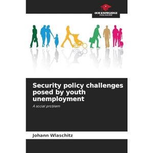 Wlaschitz, Johann Security policy challenges posed by youth unemployment: A social problem Wlaschitz, Johann Security policy challenges posed by youth unemployment: A social problem