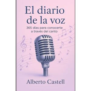 Castell, Alberto El diario de la voz: 365 días de ejercicios, reflexiones y prácticas de canto para conocerte y liberar tu voz (El Arte de Cantar) Castell, Alberto El diario de la voz: 365 días de ejercicios, reflexiones y prácticas de canto para conocerte y liberar tu voz (El Arte de Cantar)
