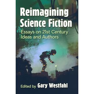 Reimagining Science Fiction: Essays on 21st Century Ideas and Authors Reimagining Science Fiction: Essays on 21st Century Ideas and Authors