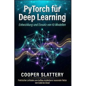 Slattery, Cooper PyTorch für Deep Learning: Entwicklung und Einsatz von KI-Modellen Slattery, Cooper PyTorch für Deep Learning: Entwicklung und Einsatz von KI-Modellen