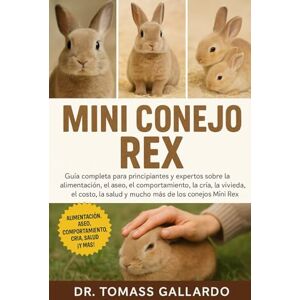 Gallardo, Dr. Tomass MINI CONEJO REX: Guía completa para principiantes y expertos sobre la alimentación, el aseo, el comportamiento, la cría, la vivienda, el costo, la salud y mucho más de los conejos Mini Rex Gallardo, Dr. Tomass MINI CONEJO REX: Guía completa para principiantes y expertos sobre la alimentación, el aseo, el comportamiento, la cría, la vivienda, el costo, la salud y mucho más de los conejos Mini Rex