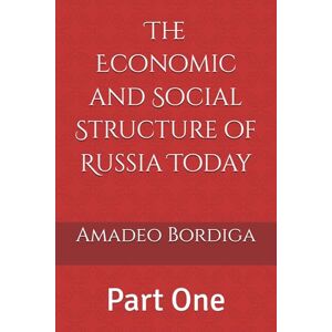 Bordiga, Amadeo The Economic and Social Structure of Russia Today: Part One Bordiga, Amadeo The Economic and Social Structure of Russia Today: Part One