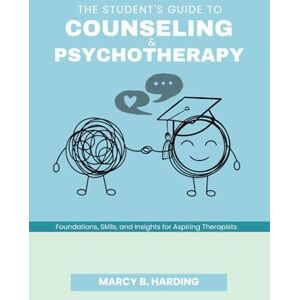 Harding, Marcy B. The Student's Guide to Counselling and Psychotherapy Theory and Practice: Foundations, Skills, and Insights for Aspiring Therapists Harding, Marcy B. The Student's Guide to Counselling and Psychotherapy Theory and Practice: Foundations, Skills, and Insights for Aspiring Therapists