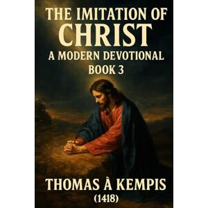 Bigelow, Jeremy The Imitation of Christ: A Modern Devotional Book 3 Thomas A Kempis 1418 Timeless Classic 6x9 Inches, 232 Pages Spiritual Growth With Jesus ... A Modern Devotional With Life Applications) Bigelow, Jeremy The Imitation of Christ: A Modern Devotional Book 3 Thomas A Kempis 1418 Timeless Classic 6x9 Inches, 232 Pages Spiritual Growth With Jesus ... A Modern Devotional With Life Applications)