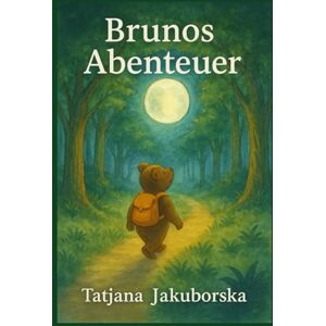 Jakuborska, Tatjana Brunos Abenteuer: Achtsame Geschichten über Mut, Vertrauen und das kleine große Glück Jakuborska, Tatjana Brunos Abenteuer: Achtsame Geschichten über Mut, Vertrauen und das kleine große Glück