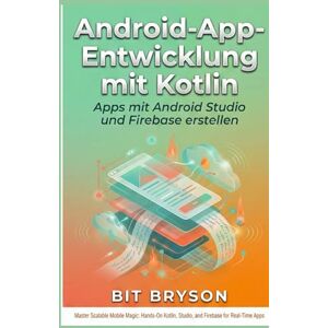 Bryson, Bit Android-App-Entwicklung mit Kotlin: Apps mit Android Studio und Firebase erstellen Bryson, Bit Android-App-Entwicklung mit Kotlin: Apps mit Android Studio und Firebase erstellen