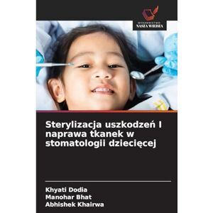 Dodia, Khyati Sterylizacja uszkodzeń I naprawa tkanek w stomatologii dziecięcej Dodia, Khyati Sterylizacja uszkodzeń I naprawa tkanek w stomatologii dziecięcej