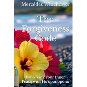 Winchester, Mercédes The Forgiveness Code: Unlocking Your Inner Peace with Ho’oponopono Winchester, Mercédes The Forgiveness Code: Unlocking Your Inner Peace with Ho’oponopono