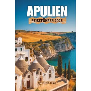 Logue, Beverley B APULIEN REISEFÜHRER 2026: Eine Reise durch die Reize Süditaliens Logue, Beverley B APULIEN REISEFÜHRER 2026: Eine Reise durch die Reize Süditaliens