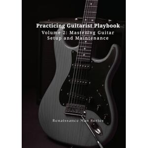 Nguyen, Dat Practicing Guitarist Playbook Volume 2: Mastering Guitar Setup and Maintenance (Renaissance Man Series) Nguyen, Dat Practicing Guitarist Playbook Volume 2: Mastering Guitar Setup and Maintenance (Renaissance Man Series)
