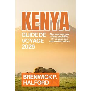 HALFORD, BRENWICK P. KENYA GUIDE DE VOYAGE 2026: Des savanes aux côtes swahilies, Un voyage pas comme les autres HALFORD, BRENWICK P. KENYA GUIDE DE VOYAGE 2026: Des savanes aux côtes swahilies, Un voyage pas comme les autres