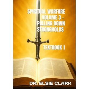 CLARK, DR. ELSIE SPIRITUAL WARFARE VOLUME 3 PULLING DOWN STRONGHOLDS TEXTBOOK 1 CLARK, DR. ELSIE SPIRITUAL WARFARE VOLUME 3 PULLING DOWN STRONGHOLDS TEXTBOOK 1