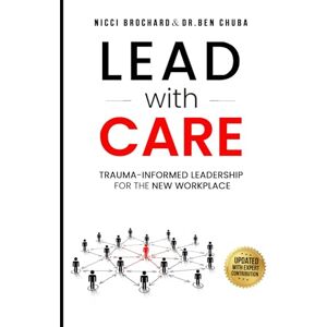 Brochard, Nicci Lead with Care: Trauma-Informed Leadership for the New Workplace Brochard, Nicci Lead with Care: Trauma-Informed Leadership for the New Workplace