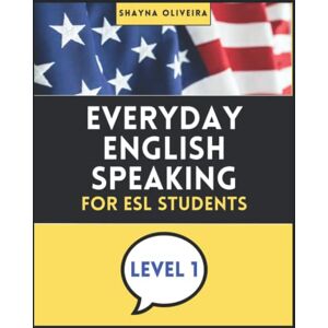Oliveira, Shayna Everyday English Speaking for ESL Students Level 1: Learn English for daily life Oliveira, Shayna Everyday English Speaking for ESL Students Level 1: Learn English for daily life