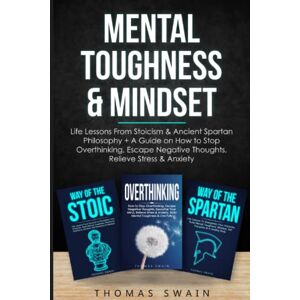 Swain, Thomas Mental Toughness & Mindset: Life Lessons From Stoicism & Ancient Spartan Philosophy + A Guide on How to Stop Overthinking, Escape Negative Thoughts, ... Discipline, Success Habits, Meditation) Swain, Thomas Mental Toughness & Mindset: Life Lessons From Stoicism & Ancient Spartan Philosophy + A Guide on How to Stop Overthinking, Escape Negative Thoughts, ... Discipline, Success Habits, Meditation)