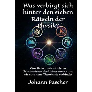 Pascher, Johann Was verbirgt sich hinter den sieben Rätseln der Physik?: Eine Reise zu den tiefsten Geheimnissen des Universums – und wie eine neue Theorie sie verbindet Pascher, Johann Was verbirgt sich hinter den sieben Rätseln der Physik?: Eine Reise zu den tiefsten Geheimnissen des Universums – und wie eine neue Theorie sie verbindet