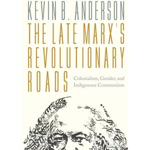 Anderson, Kevin B. The Late Marx’s Revolutionary Roads: Colonialism, Gender, and Indigenous Communism Anderson, Kevin B. The Late Marx’s Revolutionary Roads: Colonialism, Gender, and Indigenous Communism