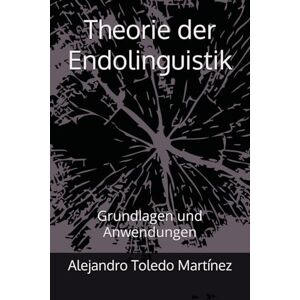 Toledo Martínez, Alejandro Theorie der Endolinguistik: Grundlagen und Anwendungen Toledo Martínez, Alejandro Theorie der Endolinguistik: Grundlagen und Anwendungen
