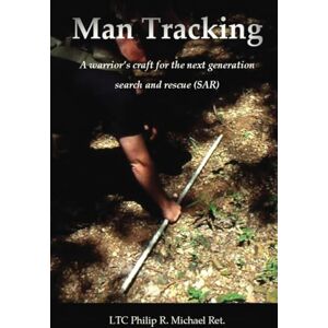 Michael Ret, LTC Philip R Man Tracking: a warrior's craft for the next generation search and rescue (SAR) Michael Ret, LTC Philip R Man Tracking: a warrior's craft for the next generation search and rescue (SAR)
