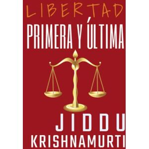 KRISHNAMURTI, JIDDU LIBERTAD PRIMERA Y ULTIMA KRISHNAMURTI, JIDDU LIBERTAD PRIMERA Y ULTIMA