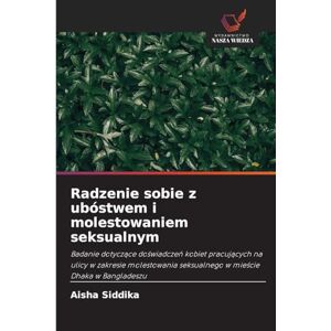 Siddika, Aisha Radzenie sobie z ubóstwem i molestowaniem seksualnym: Badanie dotycz¿ce do¿wiadcze¿ kobiet pracuj¿cych na ulicy w zakresie molestowania seksualnego w mie¿cie Dhaka w Bangladeszu Siddika, Aisha Radzenie sobie z ubóstwem i molestowaniem seksualnym: Badanie dotycz¿ce do¿wiadcze¿ kobiet pracuj¿cych na ulicy w zakresie molestowania seksualnego w mie¿cie Dhaka w Bangladeszu