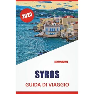 Towe, Charley S. SYROS GUIDA DI VIAGGIO 2025: Spiagge, cibo locale, villaggi storici e consigli di viaggio per esplorare le Cicladi in Grecia Towe, Charley S. SYROS GUIDA DI VIAGGIO 2025: Spiagge, cibo locale, villaggi storici e consigli di viaggio per esplorare le Cicladi in Grecia