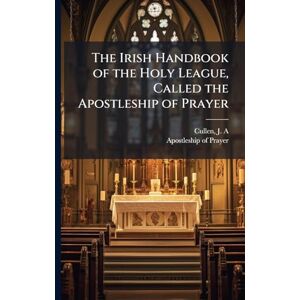 Cullen, J A The Irish Handbook of the Holy League, Called the Apostleship of Prayer Cullen, J A The Irish Handbook of the Holy League, Called the Apostleship of Prayer