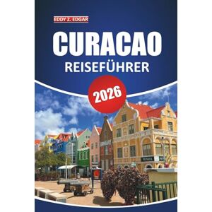 Edgar, Eddy Z. Curacao Reiseführer 2026: Erkunden Sie die Kultur der Insel, atemberaubende Strände, Aktivitäten, die lokale Küche und die wichtigsten Attraktionen für einen unvergesslichen Urlaub Edgar, Eddy Z. Curacao Reiseführer 2026: Erkunden Sie die Kultur der Insel, atemberaubende Strände, Aktivitäten, die lokale Küche und die wichtigsten Attraktionen für einen unvergesslichen Urlaub