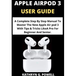 POWELL, KATHRYN G. APPLE AIRPOD 3 USER GUIDE: A Complete Step By Step Manual To Master The New Apple Air pod 3 With Tips & Tricks Like A Pro For Beginner And Senior. POWELL, KATHRYN G. APPLE AIRPOD 3 USER GUIDE: A Complete Step By Step Manual To Master The New Apple Air pod 3 With Tips & Tricks Like A Pro For Beginner And Senior.