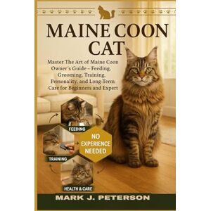 J. PETERSON, MARK MAINE COON CAT: Master The Art of Maine Coon Owner’s Guide – Feeding, Grooming, Training, Personality, and Long-Term Care for Beginners and Expert J. PETERSON, MARK MAINE COON CAT: Master The Art of Maine Coon Owner’s Guide – Feeding, Grooming, Training, Personality, and Long-Term Care for Beginners and Expert