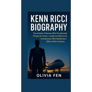 FEN, OLIVIA Kenn Ricci Biography: The Aviation Visionary Who Transformed Private Air Travel: Inside the Mind of an Entrepreneur Who Redefined a Billion Dollar Industry FEN, OLIVIA Kenn Ricci Biography: The Aviation Visionary Who Transformed Private Air Travel: Inside the Mind of an Entrepreneur Who Redefined a Billion Dollar Industry