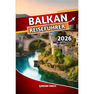 FINCH, GIDEON BALKAN REISEFÜHRER 2026: Ihr ultimativer Reiseführer für Kroatien, Serbien, Bosnien und Herzegowina, Montenegro und Albanien, Top-Attraktionen, Budget-Tipps, Reiserouten, lokales Essen und Kultur FINCH, GIDEON BALKAN REISEFÜHRER 2026: Ihr ultimativer Reiseführer für Kroatien, Serbien, Bosnien und Herzegowina, Montenegro und Albanien, Top-Attraktionen, Budget-Tipps, Reiserouten, lokales Essen und Kultur