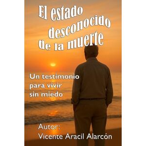 Alarcón, Vicente Aracil El estado desconocido de la muerte: Un testimonio para vivir sin miedo. (La vida es así) Alarcón, Vicente Aracil El estado desconocido de la muerte: Un testimonio para vivir sin miedo. (La vida es así)