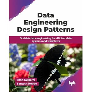 Kulkarni, Amit Data Engineering Design Patterns: Scalable data engineering for efficient data systems and workflows (English Edition) Kulkarni, Amit Data Engineering Design Patterns: Scalable data engineering for efficient data systems and workflows (English Edition)