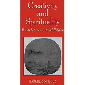 Coleman, Earle J. Creativity and Spirituality: Bonds Between Art and Religion Coleman, Earle J. Creativity and Spirituality: Bonds Between Art and Religion