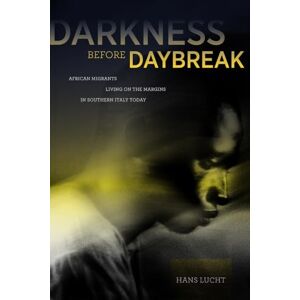 Lucht, Hans Darkness before Daybreak: African Migrants Living on the Margins in Southern Italy Today Lucht, Hans Darkness before Daybreak: African Migrants Living on the Margins in Southern Italy Today