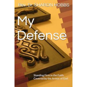 HOBBS, Dr. SHARON D. My Defense: Standing Firm in the Faith, Covered by the Armor of God HOBBS, Dr. SHARON D. My Defense: Standing Firm in the Faith, Covered by the Armor of God