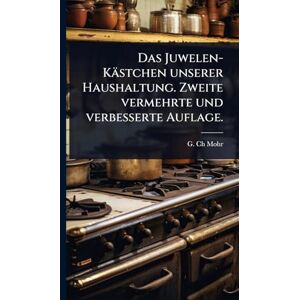 Mohr, G Ch Das Juwelen-Kästchen unserer Haushaltung. Zweite vermehrte und verbesserte Auflage. Mohr, G Ch Das Juwelen-Kästchen unserer Haushaltung. Zweite vermehrte und verbesserte Auflage.