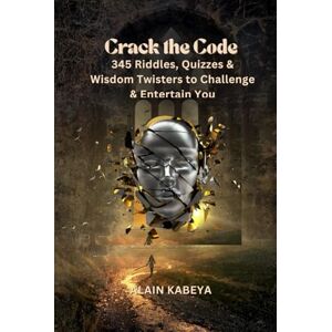 Kabeya, Alain Crack the Code: 345 Riddles, Quizzes & Wisdom Twisters to Challenge & Entertain You Kabeya, Alain Crack the Code: 345 Riddles, Quizzes & Wisdom Twisters to Challenge & Entertain You