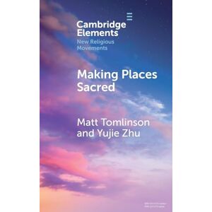 Matt Tomlinson , Yujie Zhu Making Places Sacred: New Articulations of Place and Power (Elements in New Religious Movements) Matt Tomlinson , Yujie Zhu Making Places Sacred: New Articulations of Place and Power (Elements in New Religious Movements)