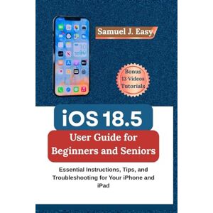 Easy, Samuel J. iOS 18.5 User Guide for Beginners and Seniors: Essential Instructions, Tips, and Troubleshooting for Your iPhone and iPad Easy, Samuel J. iOS 18.5 User Guide for Beginners and Seniors: Essential Instructions, Tips, and Troubleshooting for Your iPhone and iPad