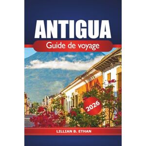 Ethan, Lillian B. Antigua Guide de voyage 2026: Découvrez la destination incontournable de St. John's, les plages et la culture locale pour des vacances dans les Caraïbes Ethan, Lillian B. Antigua Guide de voyage 2026: Découvrez la destination incontournable de St. John's, les plages et la culture locale pour des vacances dans les Caraïbes