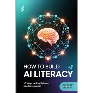 Andrew, Geoffrey How To Build AI Literacy: 10 Ways To Stay Relevant As A Professional Andrew, Geoffrey How To Build AI Literacy: 10 Ways To Stay Relevant As A Professional
