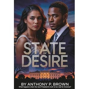 Brown, Anthony P State Of Desire: What Happens When the Next President’s Truth Is Too Real for America? Brown, Anthony P State Of Desire: What Happens When the Next President’s Truth Is Too Real for America?