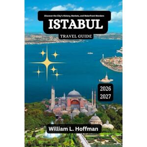 Hoffman, William L. Istanbul Travel Guide 2026-2027: Discover the City’s History, Markets, and Waterfront Wonders (Journey to Hidden Gems in Comfort) Hoffman, William L. Istanbul Travel Guide 2026-2027: Discover the City’s History, Markets, and Waterfront Wonders (Journey to Hidden Gems in Comfort)
