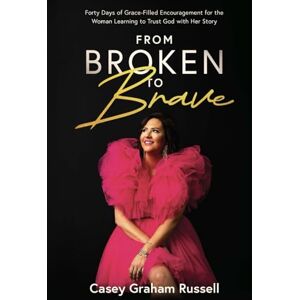 Russell, Casey Graham From Broken to Brave: Forty Days of Grace-filled Encouragement for the Woman Learning to Trust God with Her Story Russell, Casey Graham From Broken to Brave: Forty Days of Grace-filled Encouragement for the Woman Learning to Trust God with Her Story