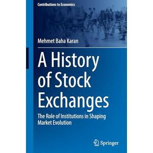 Karan, Mehmet Baha A History of Stock Exchanges: The Role of Institutions in Shaping Market Evolution (Contributions to Economics) Karan, Mehmet Baha A History of Stock Exchanges: The Role of Institutions in Shaping Market Evolution (Contributions to Economics)